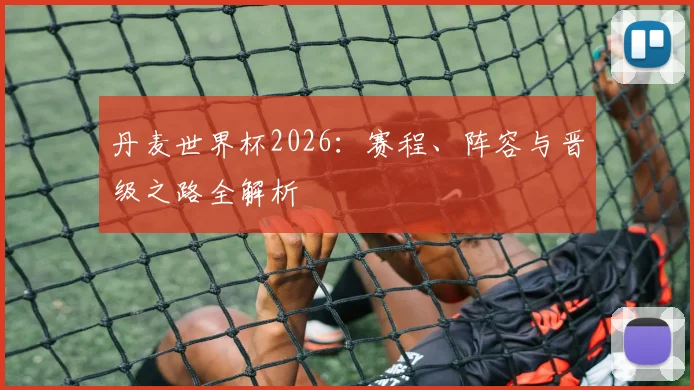 丹麦世界杯2026:赛程、阵容与晋级之路全解析