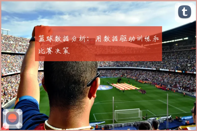 篮球数据分析:用数据驱动训练和比赛决策