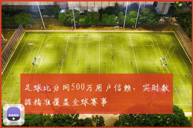 足球比分网500万用户信赖，实时数据精准覆盖全球赛事