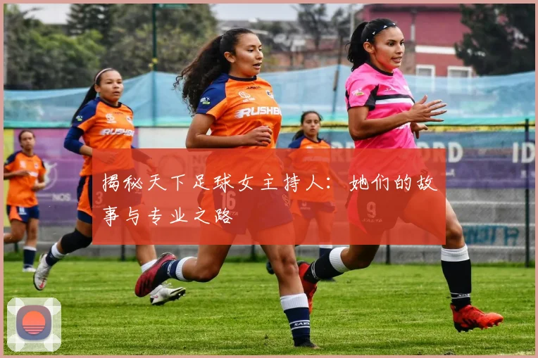 揭秘天下足球女主持人:她们的故事与专业之路
