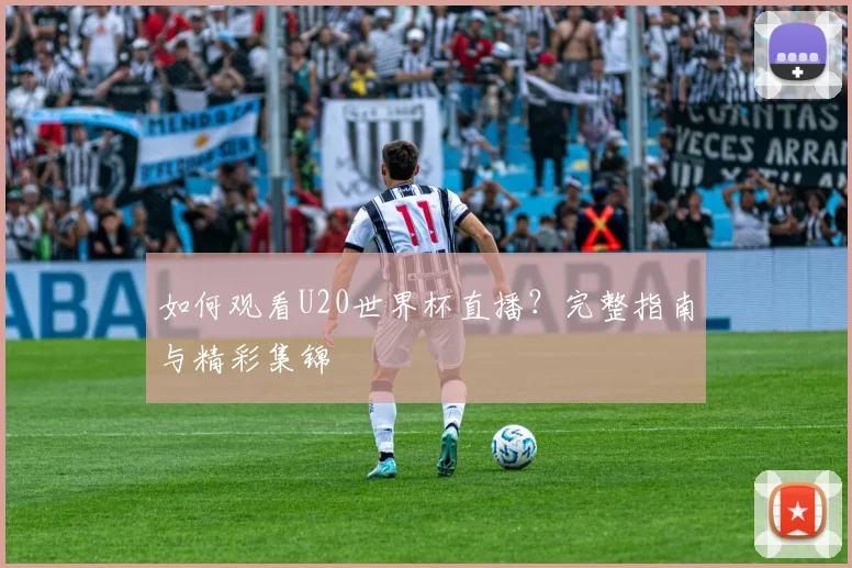 如何观看U20世界杯直播?完整指南与精彩集锦