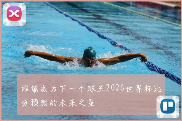 谁能成为下一个球王2026世界杯比分预测的未来之星