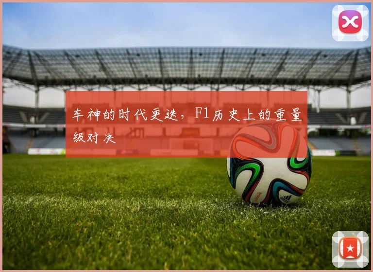 车神的时代更迭,F1历史上的重量级对决