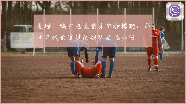 重磅！瑞典电竞俱乐部榜揭晓，那些年我们追过的战队近况如何